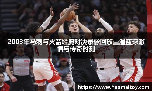 2003年马刺与火箭经典对决录像回放重温篮球激情与传奇时刻