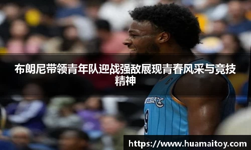 布朗尼带领青年队迎战强敌展现青春风采与竞技精神