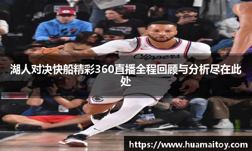 湖人对决快船精彩360直播全程回顾与分析尽在此处