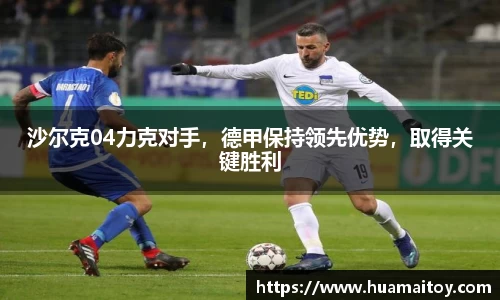 沙尔克04力克对手，德甲保持领先优势，取得关键胜利