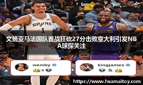 文班亚马法国队首战狂砍27分击败意大利引发NBA球探关注