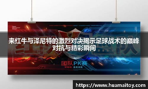 来红牛与泽尼特的激烈对决揭示足球战术的巅峰对抗与精彩瞬间