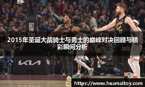 2015年圣诞大战骑士与勇士的巅峰对决回顾与精彩瞬间分析