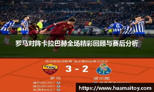 罗马对阵卡拉巴赫全场精彩回顾与赛后分析