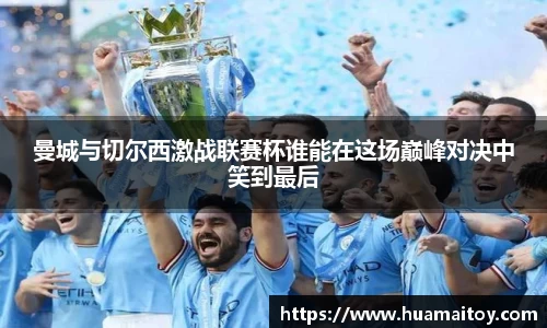 曼城与切尔西激战联赛杯谁能在这场巅峰对决中笑到最后