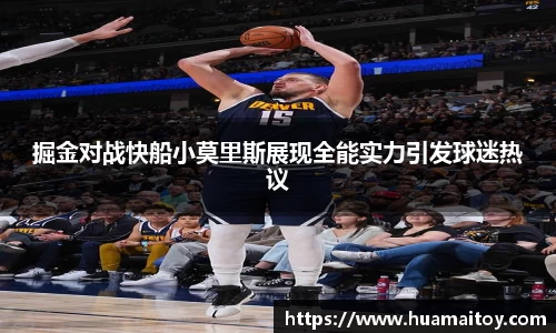 掘金对战快船小莫里斯展现全能实力引发球迷热议