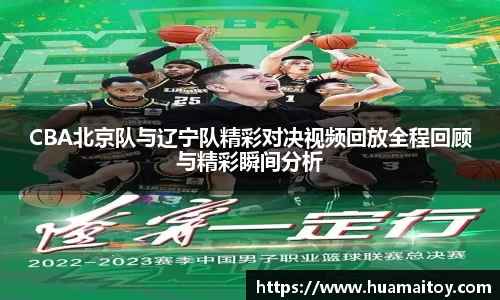 CBA北京队与辽宁队精彩对决视频回放全程回顾与精彩瞬间分析