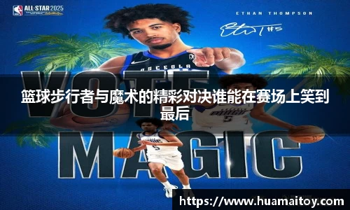 篮球步行者与魔术的精彩对决谁能在赛场上笑到最后