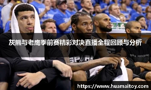 灰熊与老鹰季前赛精彩对决直播全程回顾与分析