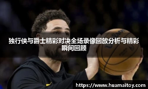 独行侠与爵士精彩对决全场录像回放分析与精彩瞬间回顾