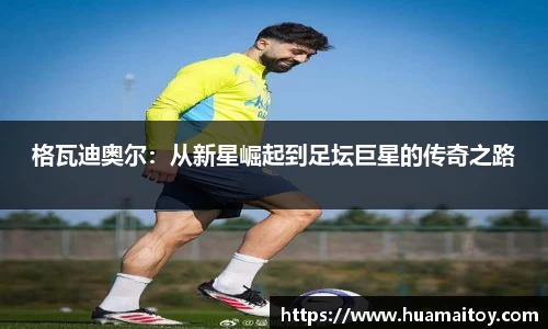 格瓦迪奥尔：从新星崛起到足坛巨星的传奇之路
