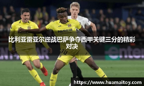 比利亚雷亚尔迎战巴萨争夺西甲关键三分的精彩对决