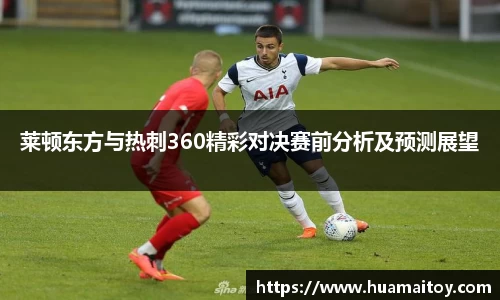 莱顿东方与热刺360精彩对决赛前分析及预测展望