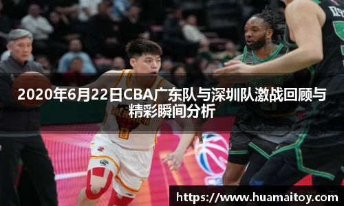 2020年6月22日CBA广东队与深圳队激战回顾与精彩瞬间分析