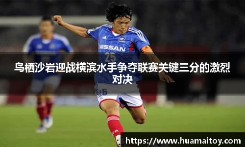 鸟栖沙岩迎战横滨水手争夺联赛关键三分的激烈对决