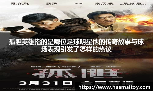 孤胆英雄指的是哪位足球明星他的传奇故事与球场表现引发了怎样的热议